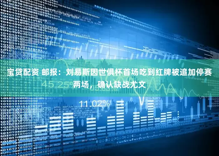 宝贷配资 邮报：刘易斯因世俱杯首场吃到红牌被追加停赛两场，确认缺战尤文