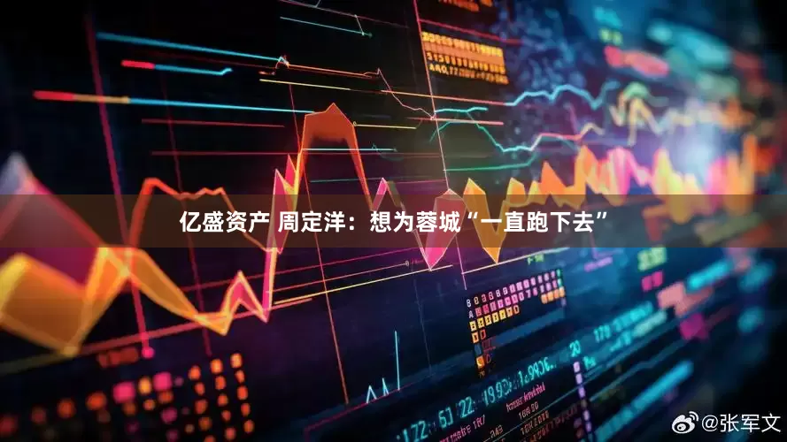 亿盛资产 周定洋：想为蓉城“一直跑下去”