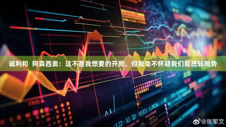 诚利和  阿森西奥：这不是我想要的开局，但我毫不怀疑我们能扭转局势