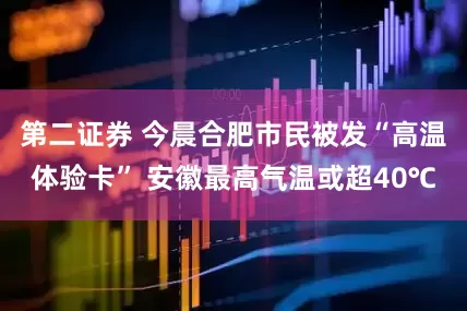 第二证券 今晨合肥市民被发“高温体验卡” 安徽最高气温或超40℃