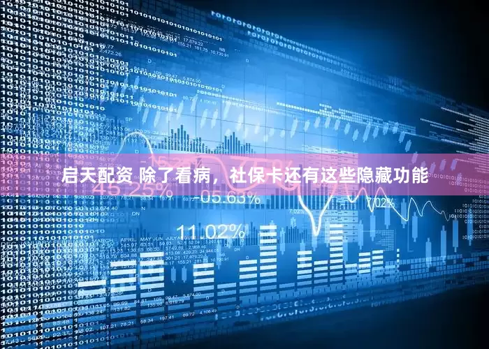 启天配资 除了看病，社保卡还有这些隐藏功能