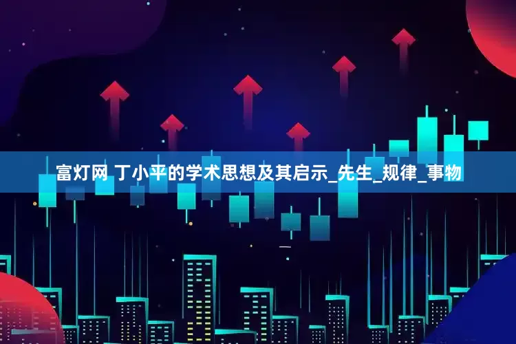 富灯网 丁小平的学术思想及其启示_先生_规律_事物
