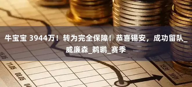 牛宝宝 3944万！转为完全保障！恭喜锡安，成功留队_威廉森_鹈鹕_赛季