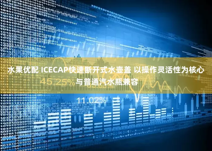 水果优配 ICECAP快速断开式水壶盖 以操作灵活性为核心 与普通汽水瓶兼容