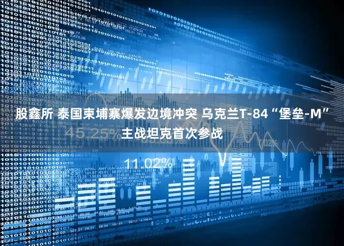 股鑫所 泰国柬埔寨爆发边境冲突 乌克兰T-84“堡垒-M”主战坦克首次参战