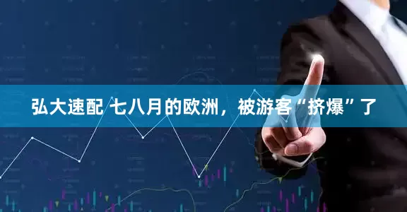 弘大速配 七八月的欧洲，被游客“挤爆”了