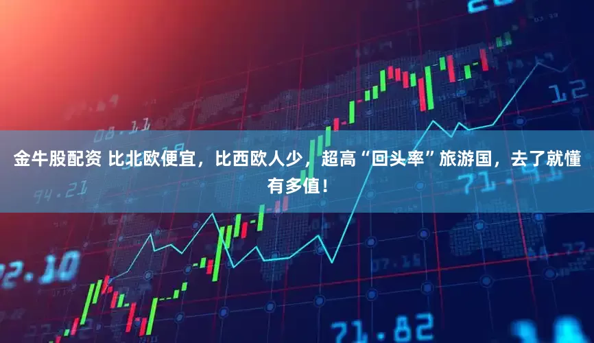 金牛股配资 比北欧便宜，比西欧人少，超高“回头率”旅游国，去了就懂有多值！