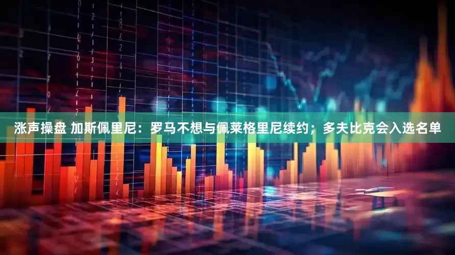 涨声操盘 加斯佩里尼：罗马不想与佩莱格里尼续约；多夫比克会入选名单