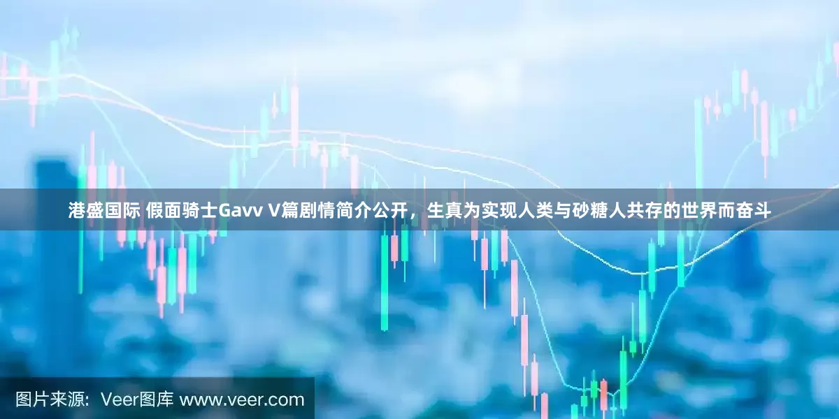 港盛国际 假面骑士Gavv V篇剧情简介公开，生真为实现人类与砂糖人共存的世界而奋斗