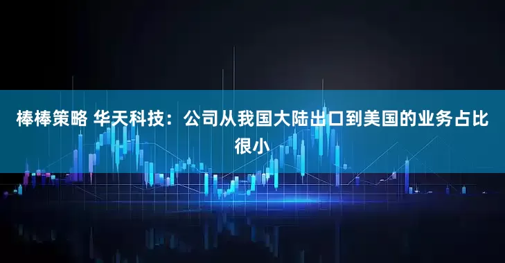 棒棒策略 华天科技：公司从我国大陆出口到美国的业务占比很小