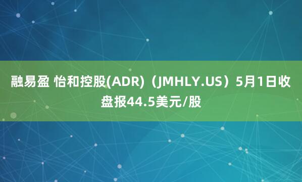 融易盈 怡和控股(ADR)（JMHLY.US）5月1日收盘报44.5美元/股