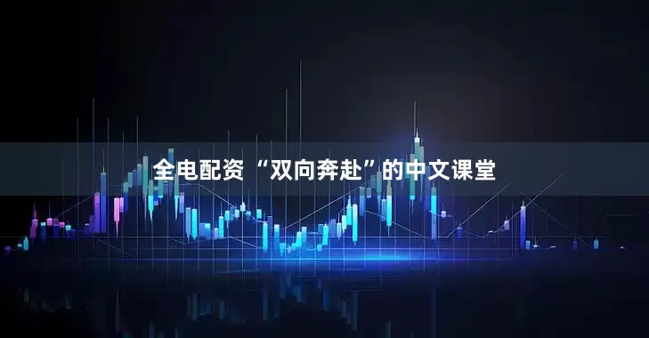 全电配资 “双向奔赴”的中文课堂
