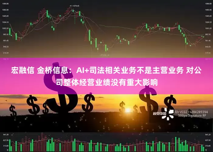 宏融信 金桥信息：AI+司法相关业务不是主营业务 对公司整体经营业绩没有重大影响