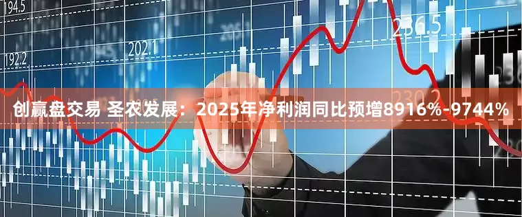 创赢盘交易 圣农发展：2025年净利润同比预增8916%-9744%