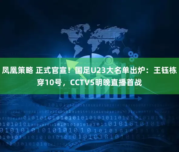 凤凰策略 正式官宣！国足U23大名单出炉：王钰栋穿10号，CCTV5明晚直播首战