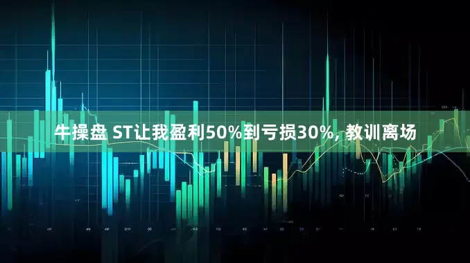 牛操盘 ST让我盈利50%到亏损30%, 教训离场