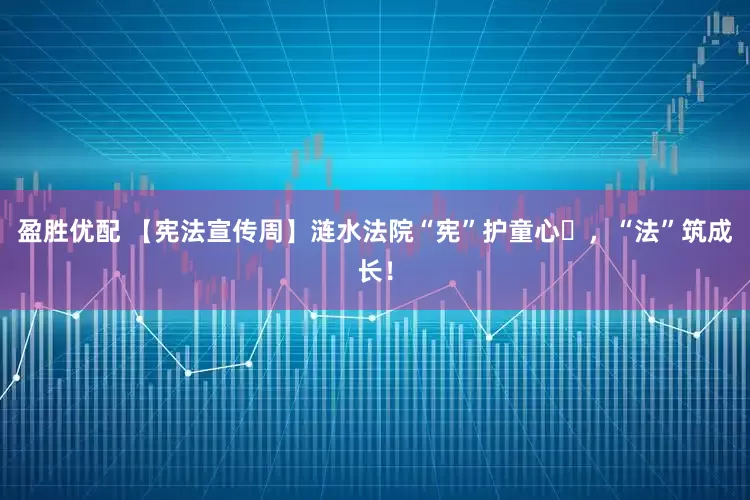 盈胜优配 【宪法宣传周】涟水法院“宪”护童心 ，“法”筑成长！