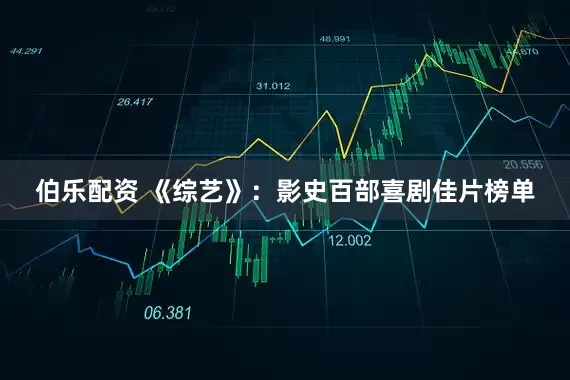 伯乐配资 《综艺》：影史百部喜剧佳片榜单