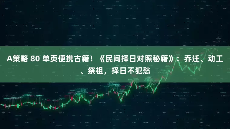 A策略 80 单页便携古籍！《民间择日对照秘籍》：乔迁、动工、祭祖，择日不犯愁