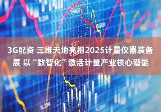 3G配资 三维天地亮相2025计量仪器装备展 以“数智化”激活计量产业核心潜能