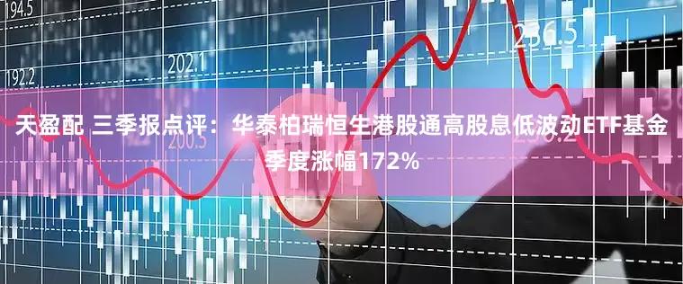 天盈配 三季报点评：华泰柏瑞恒生港股通高股息低波动ETF基金季度涨幅172%